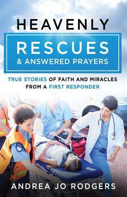 Heavenly Rescues and Answered Prayers: True Stories of Faith and Miracles from a First Responder - Andrea Jo Rodgers