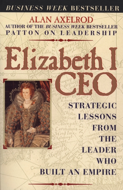 Elizabeth I CEO: Strategic Lessons from the Leader Who Built an Empire - Alan Axelrod