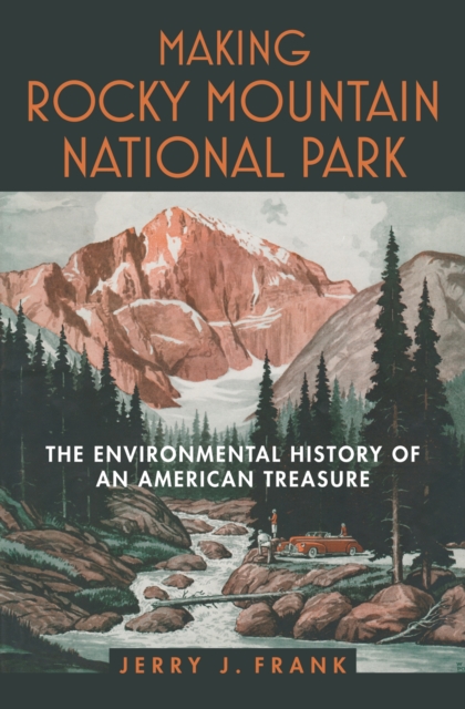 Making Rocky Mountain National Park: The Environmental History of an American Treasure - Jerry J. Frank