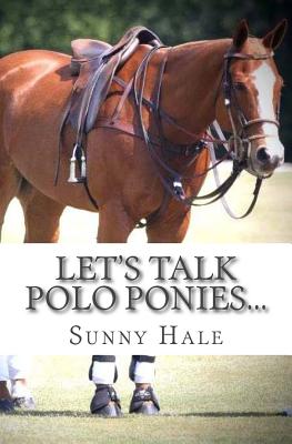 Let's Talk Polo Ponies...: The facts about polo ponies every polo player should know - Sunny Hale