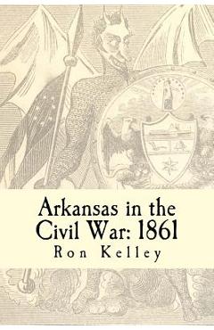 Coperta cărții 'Arkansas in the Civil War: 1861: Diary of a State - Ron Kelley'
