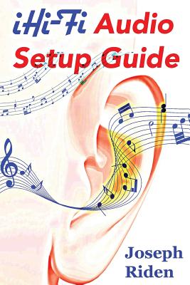 iHi-Fi Audio Setup Guide: Enjoy More Authentic Music From Any High Fidelity Audio System - Joseph Riden