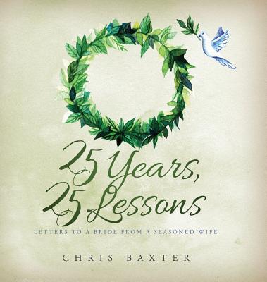 25 Years, 25 Lessons: Letters to a Bride from a Seasoned Wife - Chris Baxter