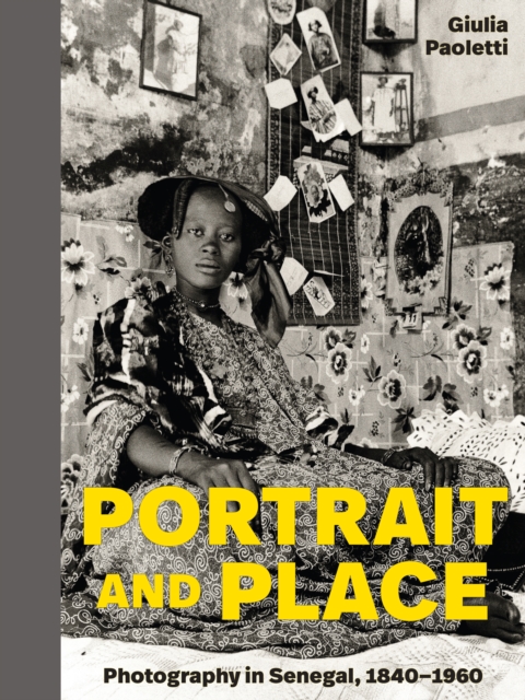 Portrait and Place: Photography in Senegal, 1840-1960 - Giulia Paoletti