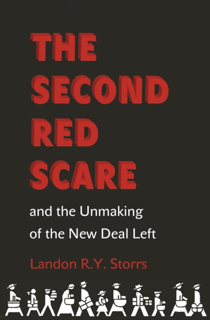 The Second Red Scare and the Unmaking of the New Deal Left - Landon R. Y. Storrs