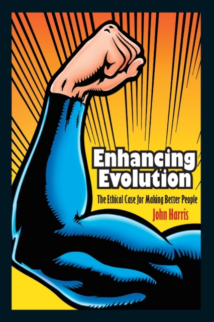 Enhancing Evolution: The Ethical Case for Making Better People - John Harris