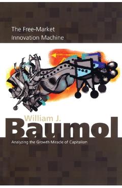 Coperta cărții 'The Free-Market Innovation Machine: Analyzing the Growth Miracle of Capitalism - William J. Baumol'