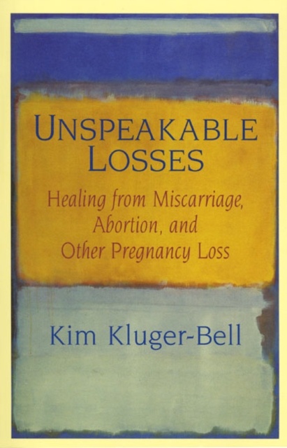 Unspeakable Losses: Healing from Miscarriage, Abortion, and Other Pregnancy Loss - Kim Kluger-bell