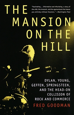 The Mansion on the Hill: Dylan, Young, Geffen, Springsteen, and the Head-On Collision of Rock and Commerce - Fred Goodman