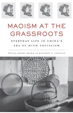 Poza produsului Maoism at the Grassroots: Everyday Life in China's Era of High Socialism - Jeremy Brown