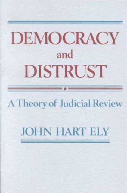 Democracy and Distrust: A Theory of Judicial Review - John Hart Ely