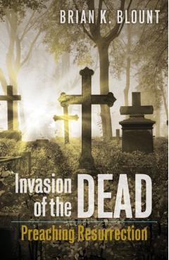 Invasion of the Dead: Preaching Resurrection - Brian K. Blount