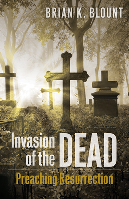 Invasion of the Dead: Preaching Resurrection - Brian K. Blount