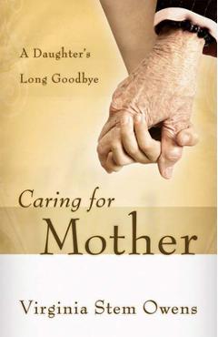 Coperta cărții 'Caring for Mother: A Daughter's Long Goodbye - Virginia Stem Owens'