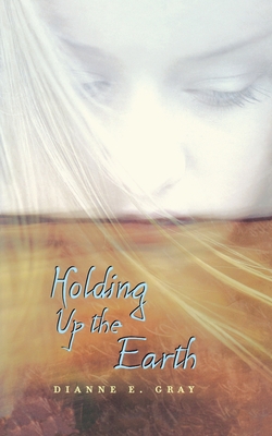 Holding Up the Earth - Dianne E. Gray