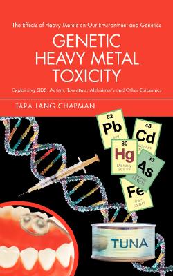 Genetic Heavy Metal Toxicity: Explaining Sids, Autism, Tourette's, Alzheimer's and Other Epidemics - Tara Lang Chapman