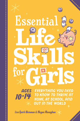 Essential Life Skills for Girls: Everything You Need to Know to Thrive at Home, at School, and Out in the World - Lisa Quirk Weinman