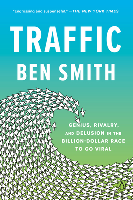 Traffic: Genius, Rivalry, and Delusion in the Billion-Dollar Race to Go Viral - Ben Smith