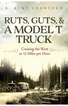 Coperta cărții 'Ruts, Guts, & a Model T Truck: Cruising the West at 15 Miles Per Hour - R. Kent Crawford'