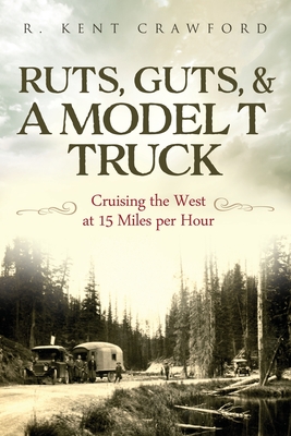 Coperta cărții 'Ruts, Guts, & a Model T Truck: Cruising the West at 15 Miles Per Hour - R. Kent Crawford'