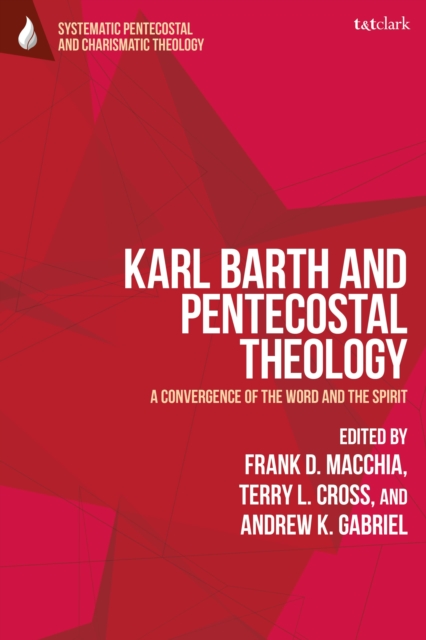 Karl Barth and Pentecostal Theology: A Convergence of the Word and the Spirit - Frank D. Macchia