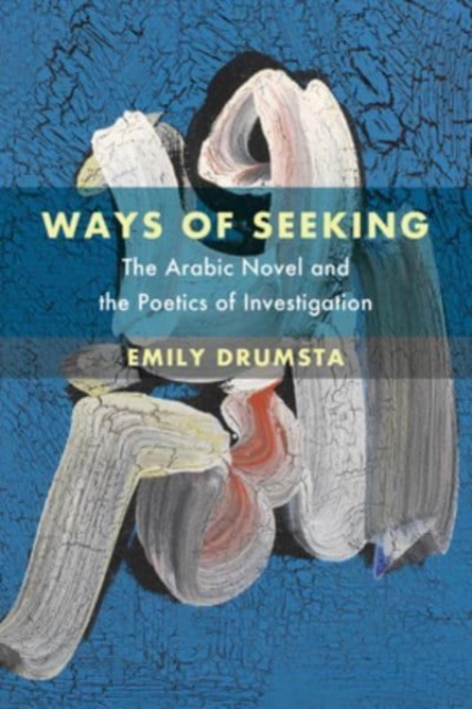 Ways of Seeking: The Arabic Novel and the Poetics of Investigation Volume 6 - Emily Drumsta