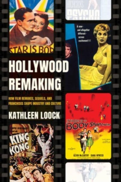 Hollywood Remaking: How Film Remakes, Sequels, and Franchises Shape Industry and Culture - Kathleen Loock