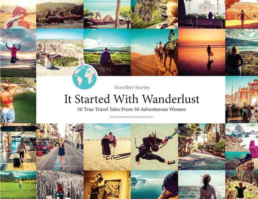 Travelher Stories - It Started With Wanderlust: 50 True Travel Tales From 50 Adventurous Women - Meghan Advent