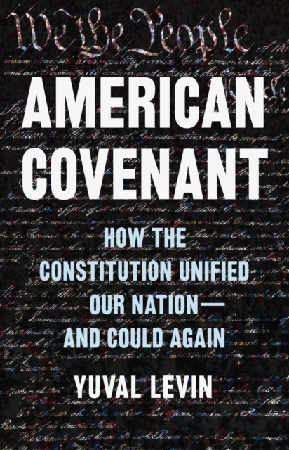 American Covenant: How the Constitution Unified Our Nation--And Could Again - Yuval Levin