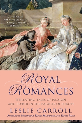 Royal Romances: Titillating Tales of Passion and Power in the Palaces of Europe - Leslie Carroll