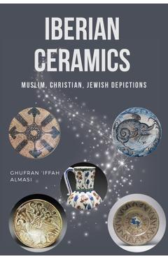 Coperta cărții 'Iberian Ceramics: Muslim, Christian, Jewish Depictions - Ghufran 'iffah Almasi'