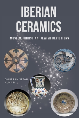 Coperta cărții 'Iberian Ceramics: Muslim, Christian, Jewish Depictions - Ghufran 'iffah Almasi'