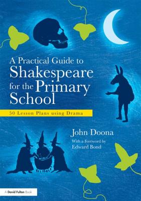 A Practical Guide to Shakespeare for the Primary School: 50 Lesson Plans using Drama - John Doona