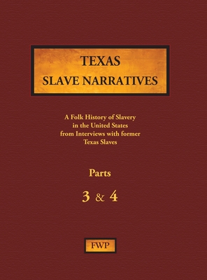 Texas Slave Narratives - Parts 3 & 4: A Folk History of Slavery in the United States from Interviews with Former Slaves - Federal Writers' Project (fwp)
