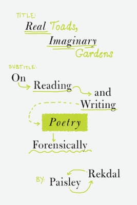 Real Toads, Imaginary Gardens: On Reading and Writing Poetry Forensically - Paisley Rekdal