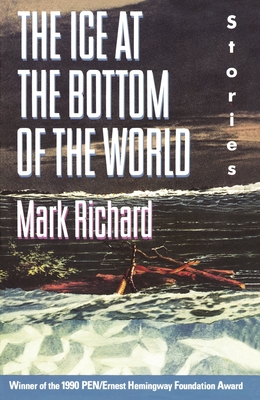 The Ice at the Bottom of the World: Stories - Mark Richard