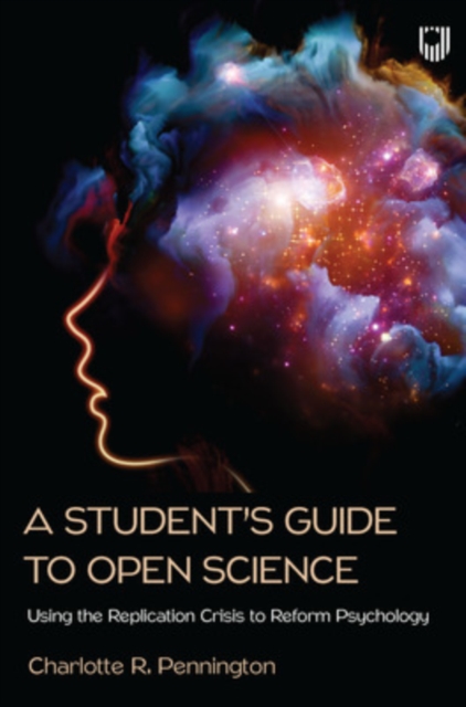 A Student's Guide to Open Science: Using the Replication Crisis to Reform Psychology - Charlotte Pennington