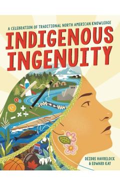 Indigenous Ingenuity: A Celebration of Traditional North American Knowledge - Deidre Havrelock