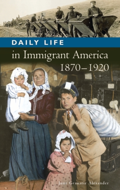 Daily Life in Immigrant America, 1870-1920 - June Granatir Alexander