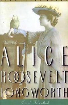 Coperta cărții 'Princess Alice: The Life and Times of Alice Roosevelt Longworth - Carol Felsenthal'