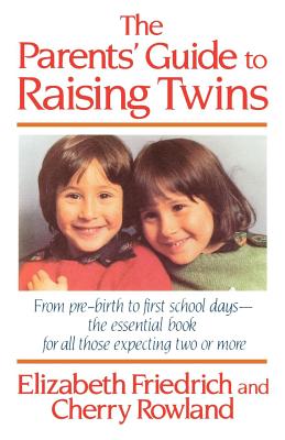 The Parent's Guide to Raising Twins: From Pre-Birth to First School Days-The Essential Book for All Those Expecting Two or More - Elizabeth Friedrich