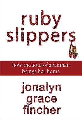 Ruby Slippers: How the Soul of a Woman Brings Her Home - Jonalyn Grace Fincher