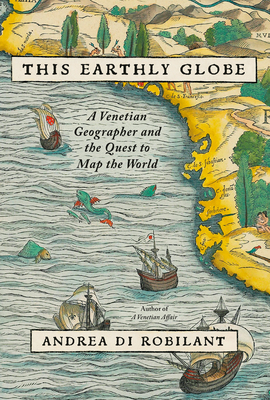 This Earthly Globe: A Venetian Geographer and the Quest to Map the World - Andrea Di Robilant