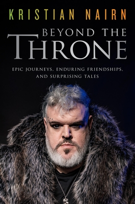 Beyond the Throne: Epic Journeys, Enduring Friendships, and Surprising Tales - Kristian Nairn