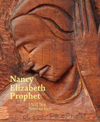 Nancy Elizabeth Prophet: I Will Not Bend an Inch - Sarah Ganz Blythe