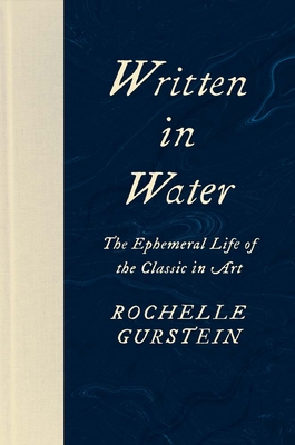 Written in Water: The Ephemeral Life of the Classic in Art - Rochelle Gurstein