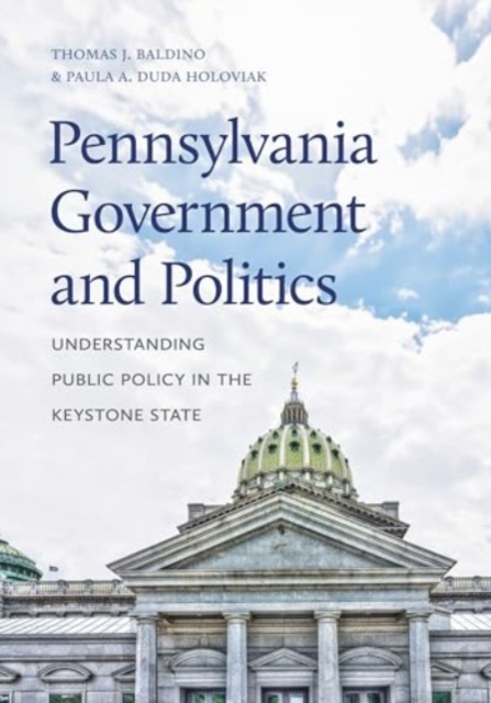 Pennsylvania Government and Politics: Understanding Public Policy in the Keystone State - Thomas J. Baldino