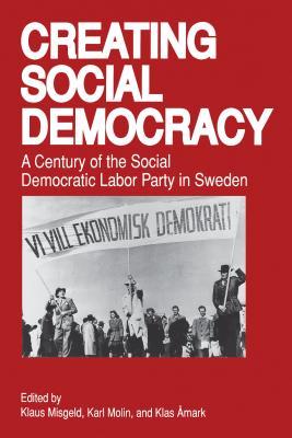 Creating Social Democracy: A Century of the Social Democratic Labor Party in Sweden - Klaus Misgeld
