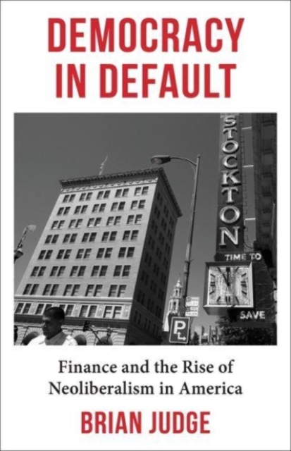 Democracy in Default: Finance and the Rise of Neoliberalism in America - Brian Judge