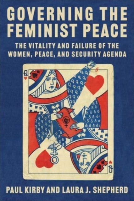 Governing the Feminist Peace: The Vitality and Failure of the Women, Peace, and Security Agenda - Paul C. Kirby